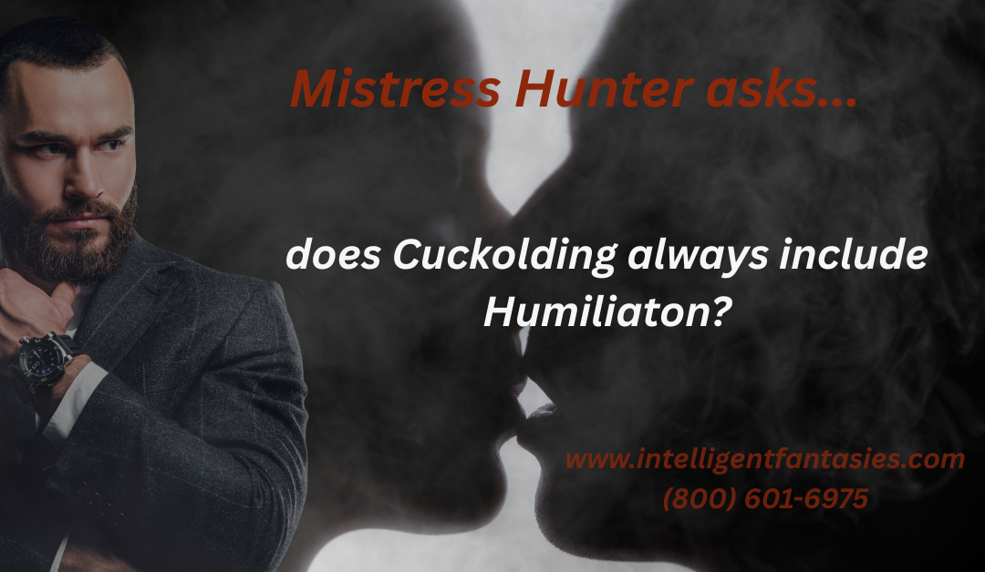 Mistress Hunter asks, “Can there be Cuckolding without Humiliation?”